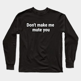 Don't make me mute you White Long Sleeve T-Shirt